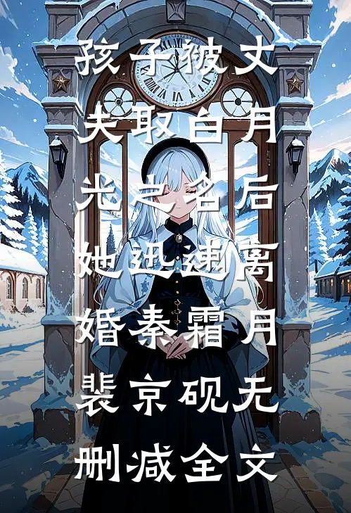 孩子被丈夫取白月光之名后，她迅速离婚秦霜月裴京砚无删减全文