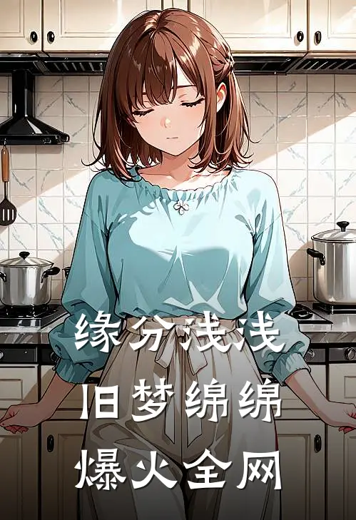 缘分浅浅，旧梦绵绵爆火全网