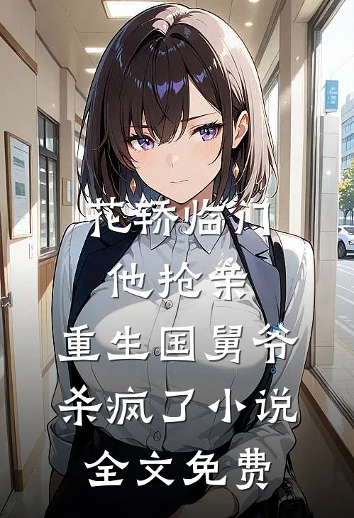 花轿临门他抢亲，重生国舅爷杀疯了小说全文免费