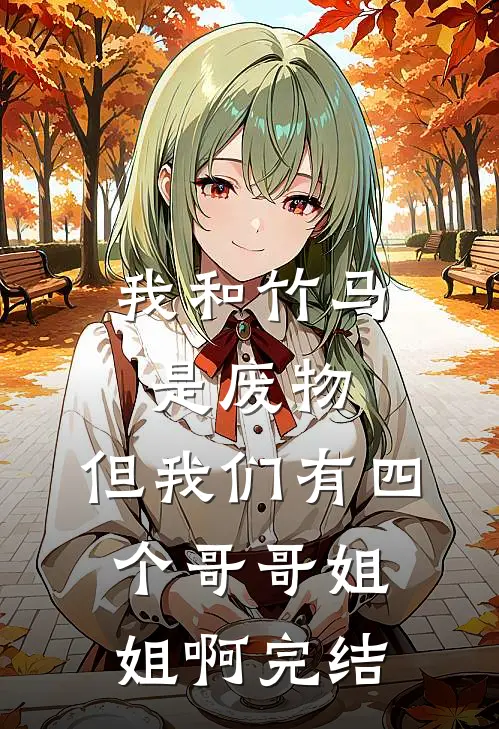 我和竹马是废物，但我们有四个哥哥姐姐啊完结