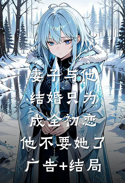 妻子与他结婚只为成全初恋，他不要她了广告+结局