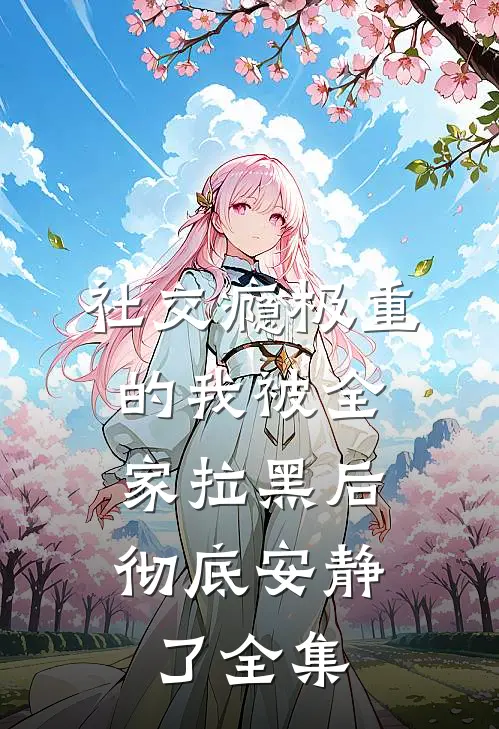 社交瘾极重的我被全家拉黑后，彻底安静了全集