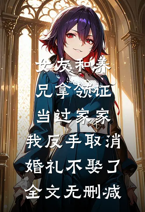 女友和养兄拿领证当过家家，我反手取消婚礼不娶了全文无删减
