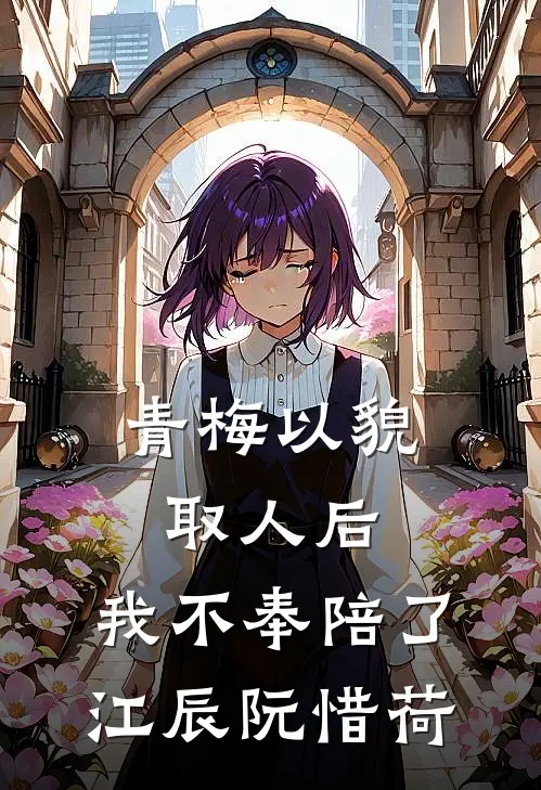 青梅以貌取人后，我不奉陪了江辰阮惜荷