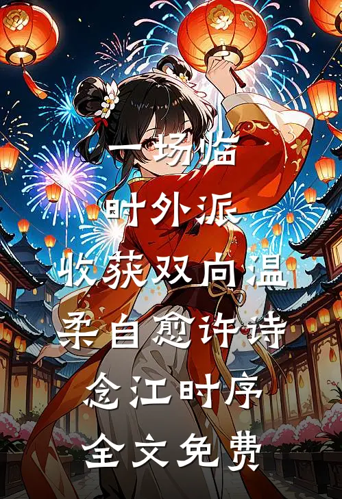 一场临时外派，收获双向温柔自愈许诗念江时序全文免费