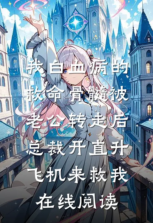 我白血病的救命骨髓被老公转走后，总裁开直升飞机来救我在线阅读