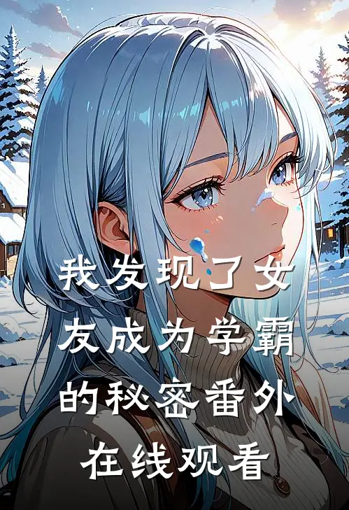 我发现了女友成为学霸的秘密 番外在线观看