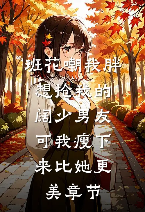 班花嘲我胖想抢我的阔少男友，可我瘦下来比她更美章节