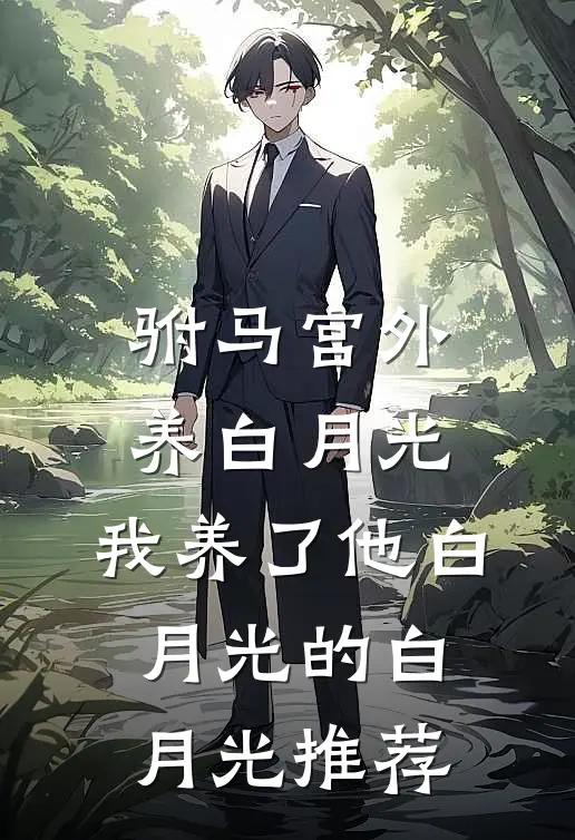 驸马宫外养白月光，我养了他白月光的白月光推荐