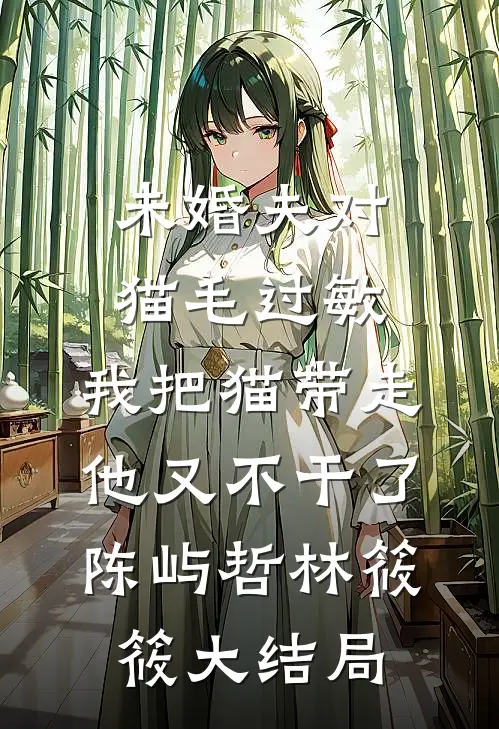 未婚夫对猫毛过敏，我把猫带走他又不干了陈屿哲林筱筱大结局
