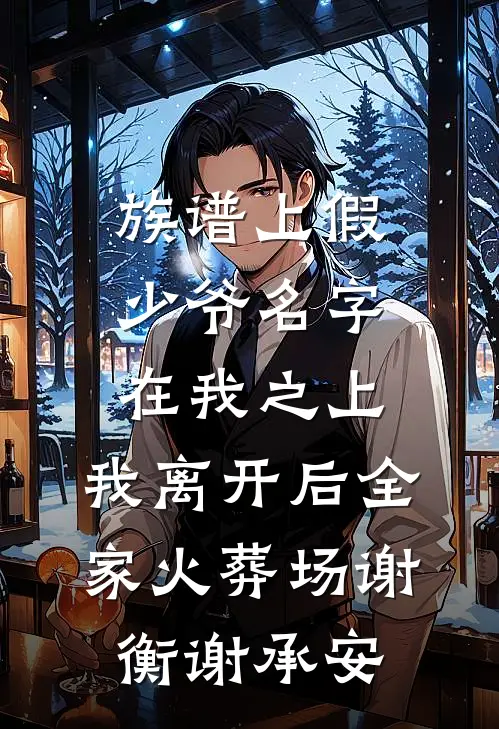 族谱上假少爷名字在我之上，我离开后全家火葬场谢衡谢承安