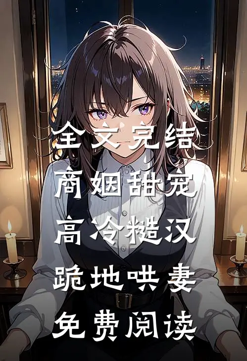 全文完结商姻甜宠,高冷糙汉跪地哄妻免费阅读