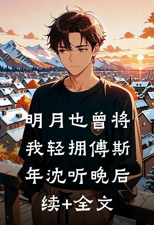明月也曾将我轻拥傅斯年沈听晚后续+全文
