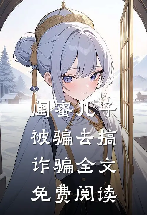 闺蜜儿子被骗去搞诈骗全文免费阅读