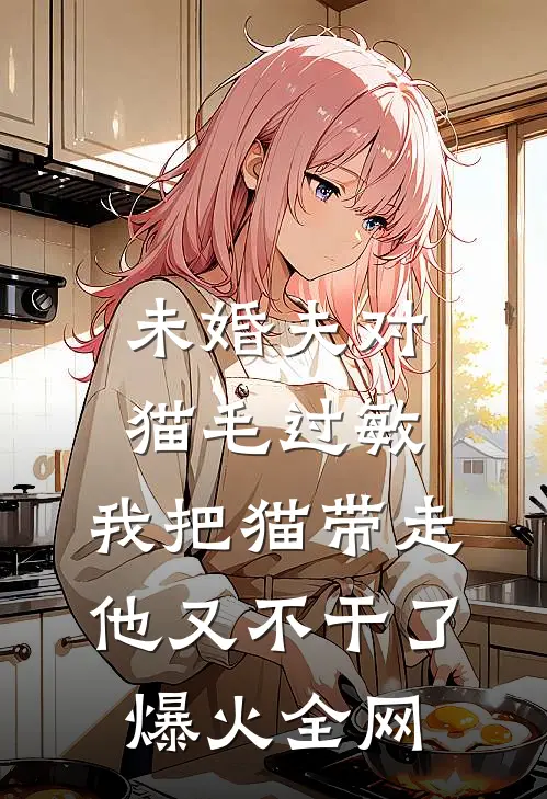 未婚夫对猫毛过敏，我把猫带走他又不干了爆火全网
