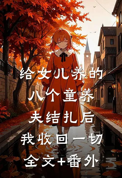 给女儿养的八个童养夫结扎后，我收回一切全文+番外