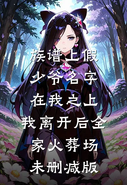 族谱上假少爷名字在我之上，我离开后全家火葬场未删减版