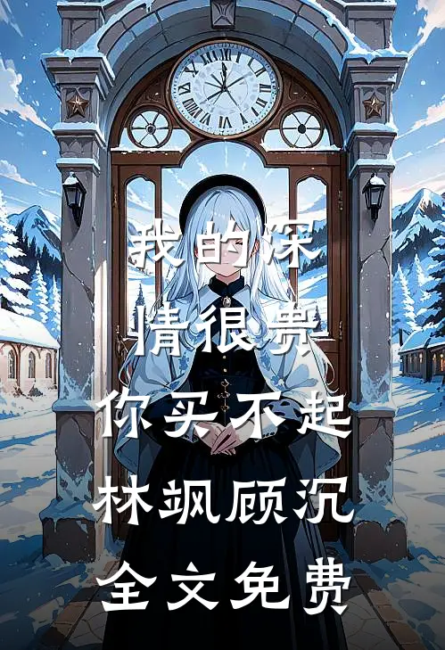 我的深情很贵，你买不起林飒顾沉全文免费