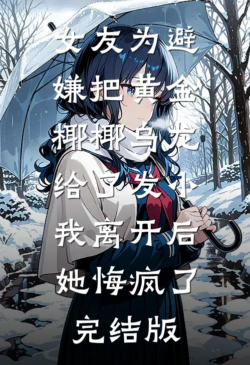 女友为避嫌把黄金椰椰乌龙给了发小，我离开后她悔疯了完结版