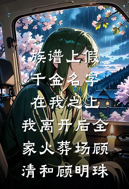 族谱上假千金名字在我之上，我离开后全家火葬场顾清和顾明珠