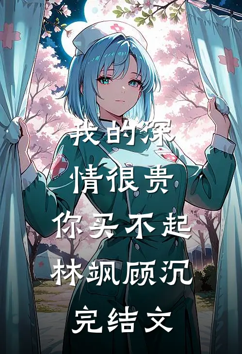 我的深情很贵，你买不起林飒顾沉完结文