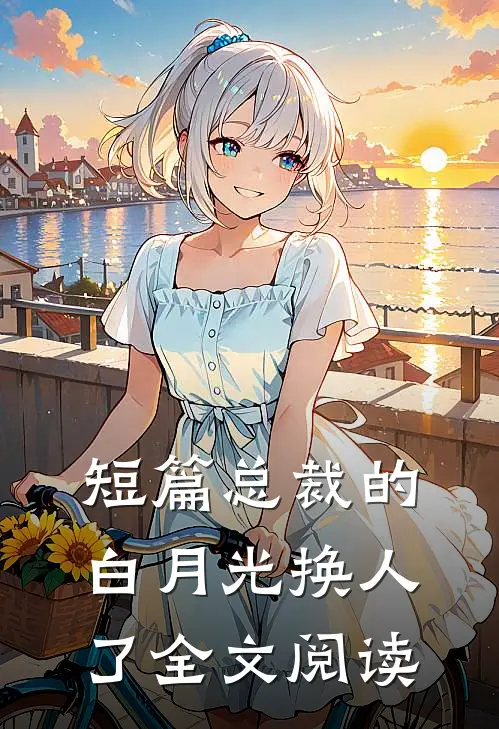 短篇总裁的白月光换人了全文阅读
