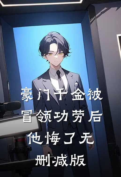 豪门千金被冒领功劳后，他悔了无删减版