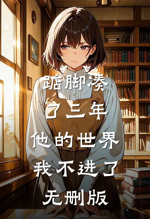 踮脚凑了三年，他的世界我不进了无删版