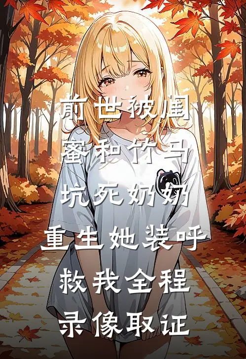 前世被闺蜜和竹马坑死奶奶，重生她装呼救我全程录像取证