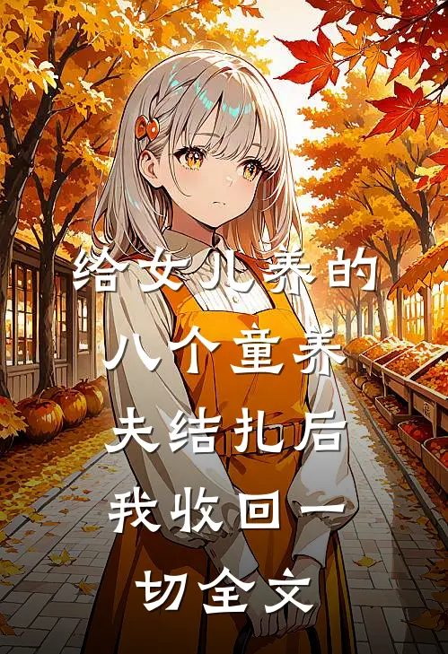 给女儿养的八个童养夫结扎后，我收回一切全文