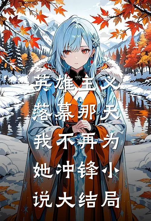 英雄主义落幕那天，我不再为她冲锋小说大结局
