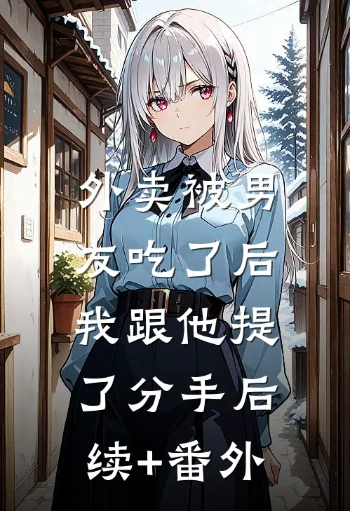 外卖被男友吃了后，我跟他提了分手后续+番外