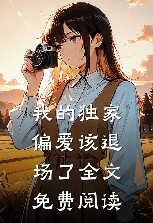 我的独家偏爱该退场了全文免费阅读