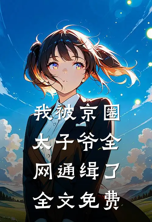 我被京圈太子爷全网通缉了全文免费