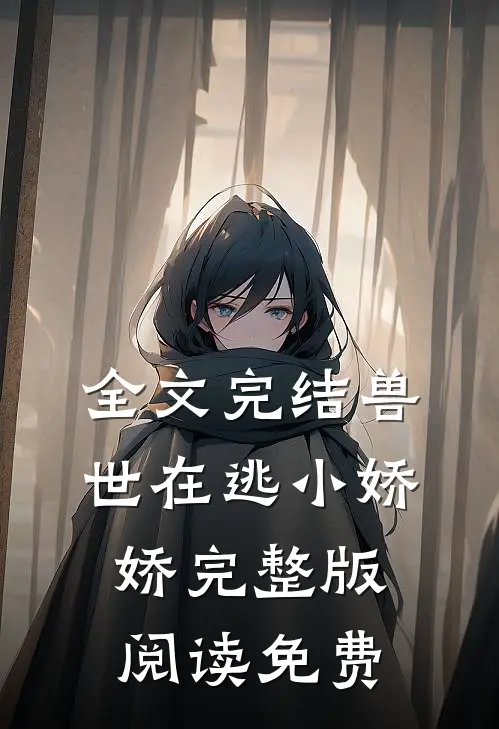 全文完结兽世在逃小娇娇完整版阅读免费