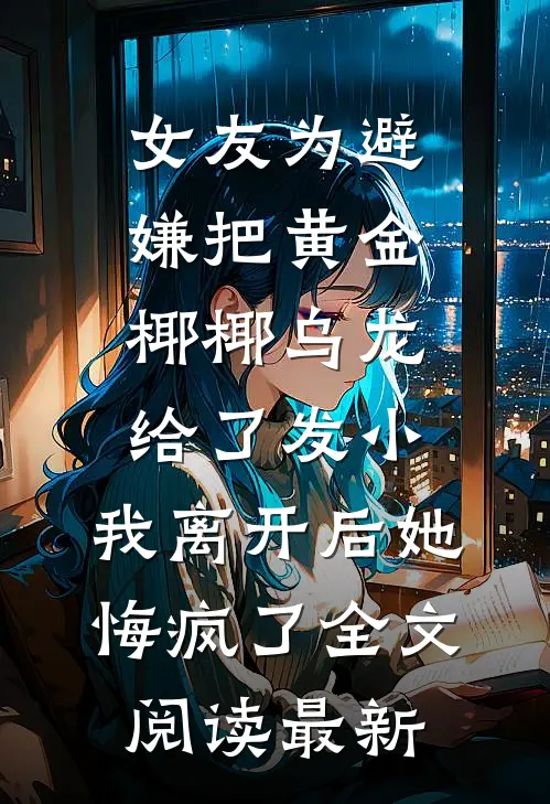 女友为避嫌把黄金椰椰乌龙给了发小，我离开后她悔疯了全文阅读最新