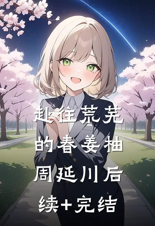 赴往荒芜的春姜柚周延川后续+完结
