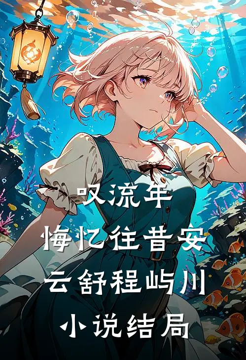 叹流年，悔忆往昔安云舒程屿川小说结局