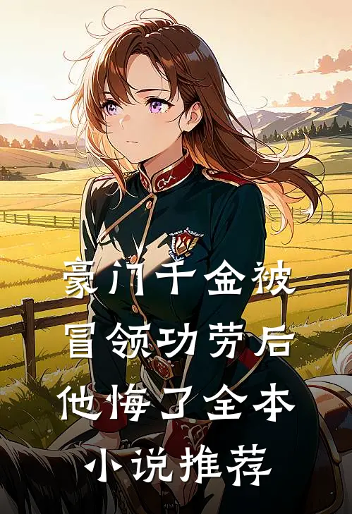 豪门千金被冒领功劳后，他悔了全本小说推荐