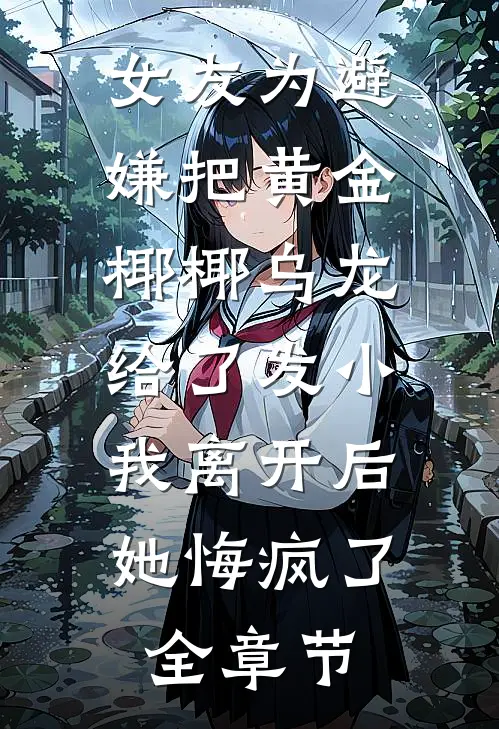 女友为避嫌把黄金椰椰乌龙给了发小，我离开后她悔疯了全章节