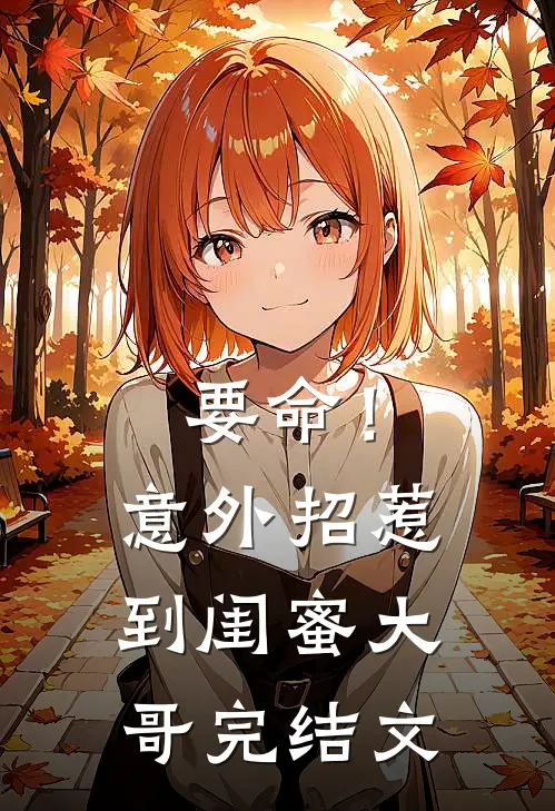 要命！意外招惹到闺蜜大哥完结文