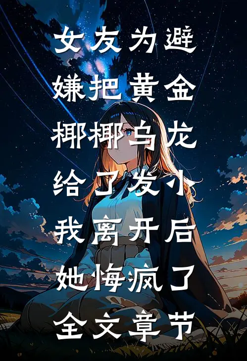 女友为避嫌把黄金椰椰乌龙给了发小，我离开后她悔疯了全文章节