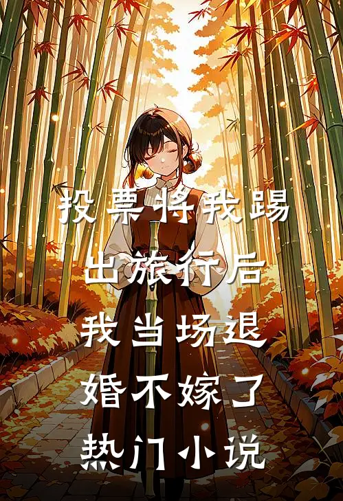 投票将我踢出旅行后，我当场退婚不嫁了热门小说