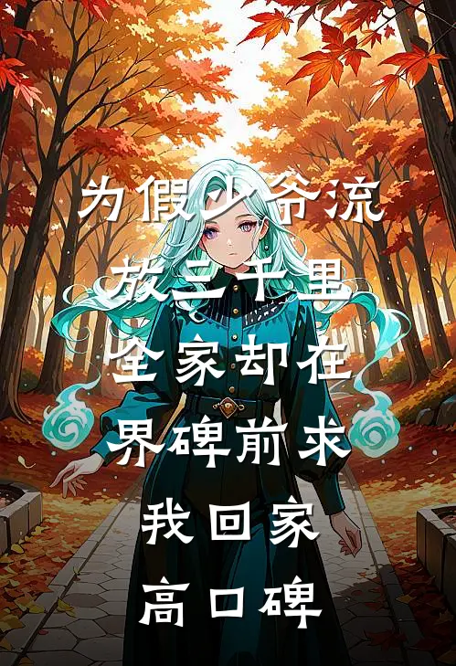 为假少爷流放三千里，全家却在界碑前求我回家高口碑