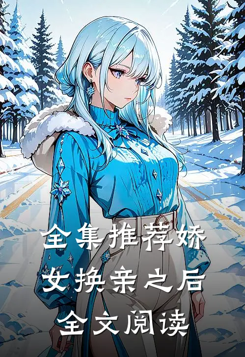 全集推荐娇女换亲之后全文阅读