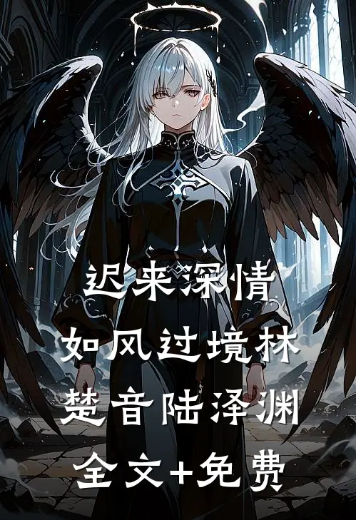 迟来深情，如风过境林楚音陆泽渊全文+免费