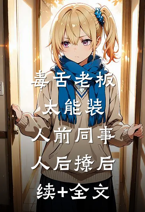 毒舌老板太能装，人前同事人后撩后续+全文