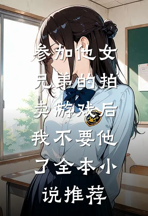 参加他女兄弟的拍卖游戏后，我不要他了全本小说推荐
