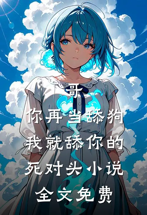 哥，你再当舔狗我就舔你的死对头小说全文免费