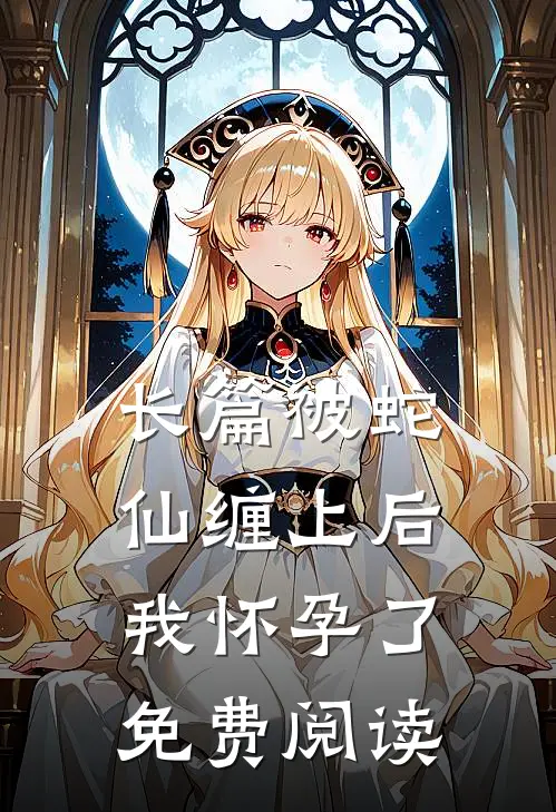 长篇被蛇仙缠上后,我怀孕了免费阅读